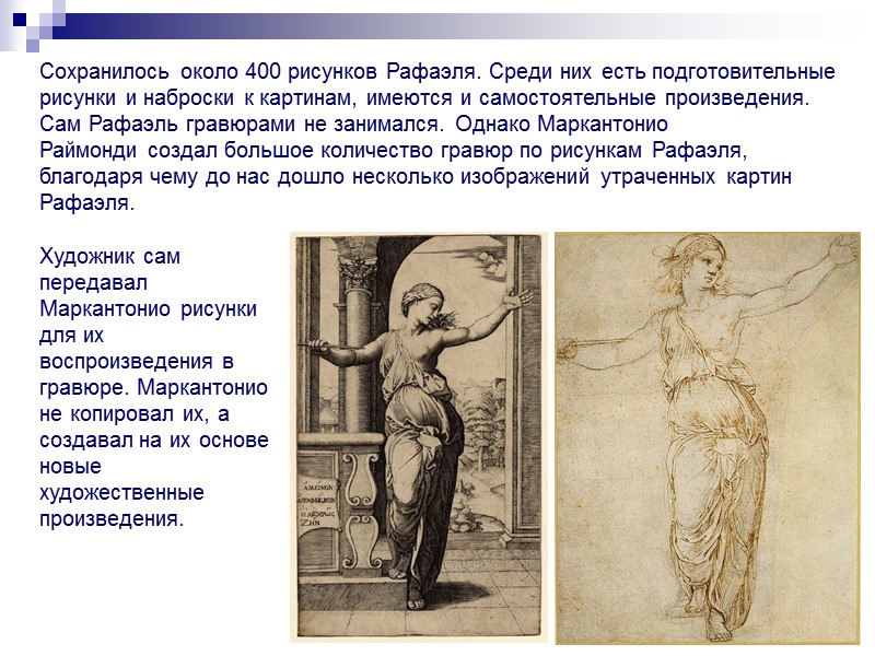 Сохранилось около 400 рисунков Рафаэля. Среди них есть подготовительные рисунки и наброски к картинам,